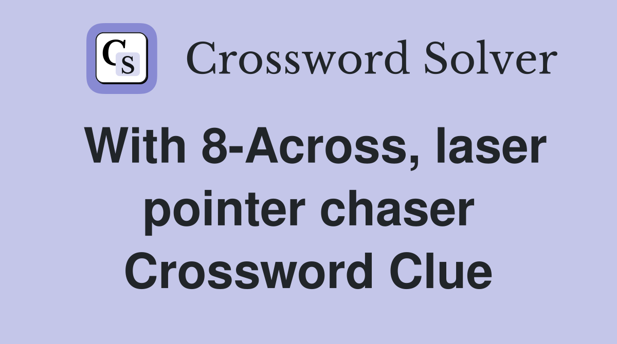 With 8Across, laser pointer chaser Crossword Clue Answers